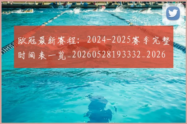 欧冠最新赛程：2024-2025赛季完整时间表一览_20260528193332_20260707151325