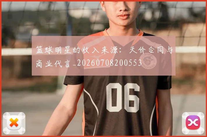 篮球明星的收入来源：天价合同与商业代言_20260708200553