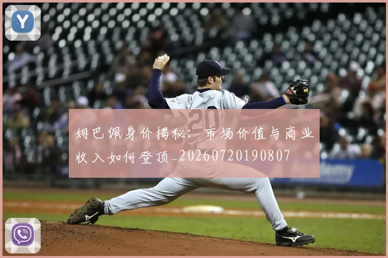姆巴佩身价揭秘:市场价值与商业收入如何登顶_20260720190807