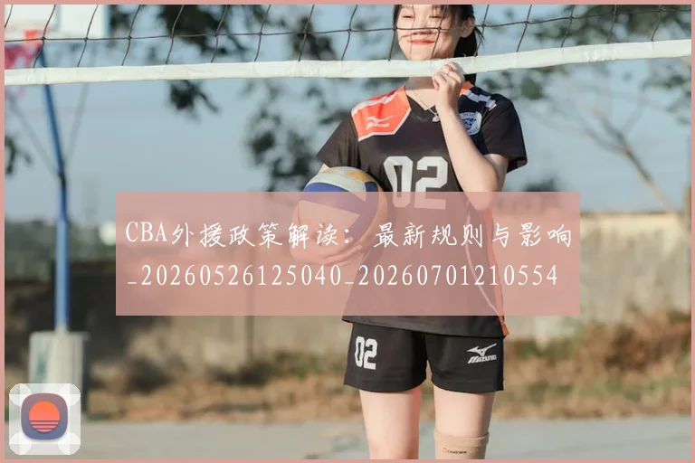CBA外援政策解读：最新规则与影响_20260526125040_20260701210554