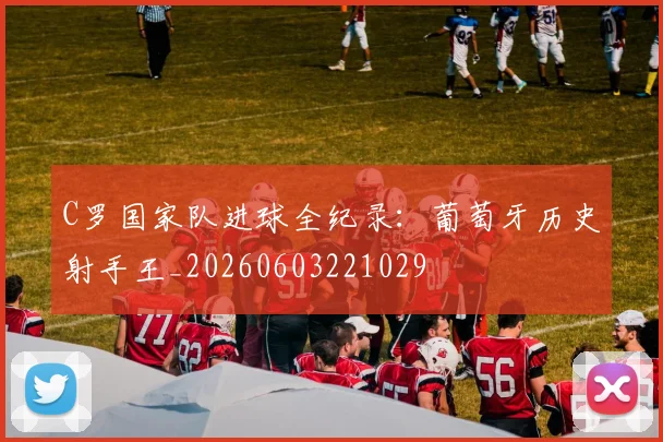 C罗国家队进球全纪录:葡萄牙历史射手王_20260603221029
